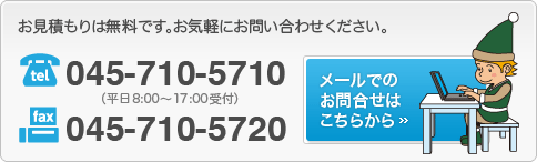 お見積りは無料です。お気軽にお問合せください。Tel.045-710-5710(平日8:00〜17:00受付)Fax.045-710-5720